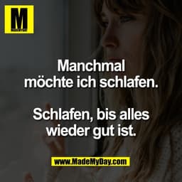Manchmal
möchte ich schlafen.

Schlafen, bis alles
wieder gut ist.