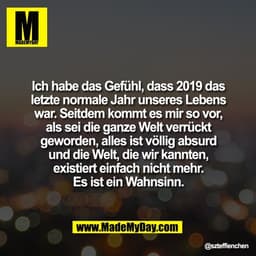 Ich habe das Gefühl, dass 2019 das letzte normale Jahr unseres Lebens war. Seitdem kommt es mir so vor, als sei die ganz