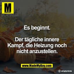 Es beginnt.

Der tägliche innere
Kampf, die Heizung noch
nicht anzustellen.

Threads: simplyminds