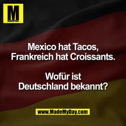 Mexico hat Tacos,
Frankreich hat Croissants.

Wofür ist
Deutschland bekannt?