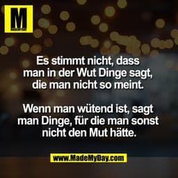 Es stimmt nicht, dass 
man in der Wut Dinge sagt, 
die man nicht so meint. 

Wenn man wütend ist, sagt 
man Dinge, für d