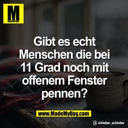 Gibt es echt
Menschen die bei
11 Grad noch mit
offenem Fenster
pennen?

Threads: christian_schlotter