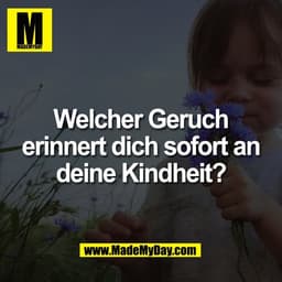 Welcher Geruch
erinnert dich sofort an
deine Kindheit?