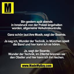 Bin gestern spät abends 
in Innsbruck von der Polizei angehalten 
worden, allgemeine Verkehrskontrolle. 

Ganz schön lau