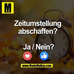 Zeitumstellung 
abschaffen? 

Ja oder Nein?
