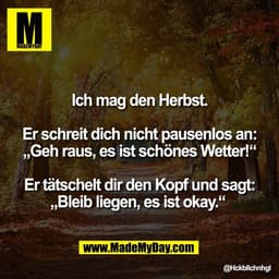 Ich mag den Herbst.

Er schreit dich nicht pausenlos an:
„Geh raus, es ist schönes Wetter!“

Er tätschelt dir den Kopf u