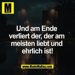 Und am Ende 
verliert der, der am 
meisten liebt und 
ehrlich ist!