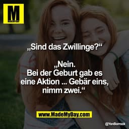 „Sind das Zwillinge?“

„Nein.
Bei der Geburt gab es
eine Aktion ... Gebär eins,
nimm zwei.“
