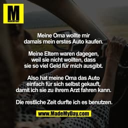 Meine Oma wollte mir 
damals mein erstes Auto kaufen. 

Meine Eltern waren dagegen, 
weil sie nicht wollten, dass 
sie s