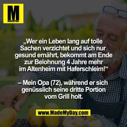 „Wer ein Leben lang auf tolle 
Sachen verzichtet und sich nur 
gesund ernährt, bekommt am Ende
zur Belohnung 4 Jahre meh