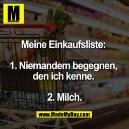Meine Einkaufsliste: 

1. Niemandem begegnen, 
den ich kenne. 

2. Milch.
