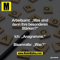 Arbeitsamt: „Was sind
denn Ihre besonderen
Stärken?“

Ich: „Anagramme.“

Bisamratte: „Was?“