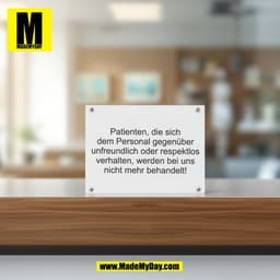Patienten, die sich
dem Personal gegenüber
unfreundlich oder respektlos
verhalten, werden bei uns
nicht mehr behandelt!
