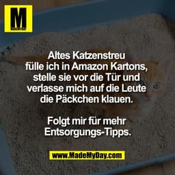 Altes Katzenstreu 
fülle ich in Amazon Kartons, 
stelle sie vor die Tür und 
verlasse mich auf die Leute 
die Päckchen k