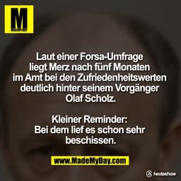 Laut einer Forsa-Umfrage 
liegt Merz nach fünf Monaten 
im Amt bei den Zufriedenheitswerten 
deutlich hinter seinem Vorg