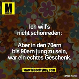 Ich will’s
nicht schönreden:

Aber in den 70ern
bis 90ern jung zu sein,
war ein echtes Geschenk.