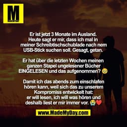 Er ist jetzt 3 Monate im Ausland. 
Heute sagt er mir, dass ich mal in 
meiner Schreibtischschublade nach nem
USB-Stick s