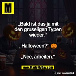 „Bald ist das ja mit
den gruseligen Typen
wieder.“

„Halloween?“ 🎃

„Nee, arbeiten.“

Threads: crazy_sonntagskind