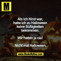 Als ich Kind war, 
habe ich zu Halloween 
keine Süßigkeiten 
bekommen. 

Wir hatten ja nix! 

Nicht mal Halloween.