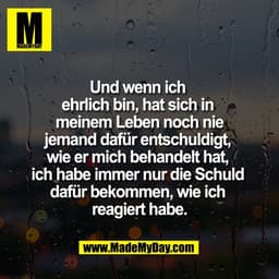 Und wenn ich 
ehrlich bin, hat sich in 
meinem Leben noch nie
jemand dafür entschuldigt, 
wie er mich behandelt hat, 
ic