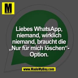 Liebes WhatsApp,
niemand, wirklich
niemand, braucht die
„Nur für mich löschen“-
Option.