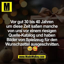 Vor gut 30 bis 40 Jahren 
um diese Zeit saßen manche 
von uns vor einem riesigen 
Quelle-Katalog und haben 
Bilder von S