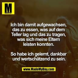Ich bin damit aufgewachsen, 
das zu essen, was auf dem 
Teller lag und das zu tragen, 
was sich meine Eltern 
leisten ko