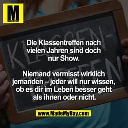 Die Klassentreffen nach 
vielen Jahren sind doch 
nur Show. 

Niemand vermisst wirklich 
jemanden – jeder will nur wisse