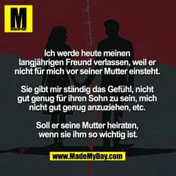 Ich werde heute meinen 
langjährigen Freund verlassen, weil er 
nicht für mich vor seiner Mutter einsteht. 

Sie gibt mi