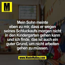 Mein Sohn meinte 
eben zu mir, dass er wegen 
seines Schluckaufs morgen nicht 
in den Kindergarten gehen kann 
und ich f