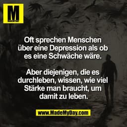 Oft sprechen Menschen
über eine Depression als ob
es eine Schwäche wäre.
Aber diejenigen, die es
durchleben, wissen