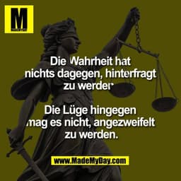 Die Wahrheit hat 
nichts dagegen, hinterfragt 
zu werden. 

Die Lüge hingegen 
mag es nicht, angezweifelt 
zu werden.
