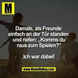 Damals, als Freunde 
einfach an der Tür standen 
und riefen: „Komms du
raus zum Spielen?“

Ich war dabei!