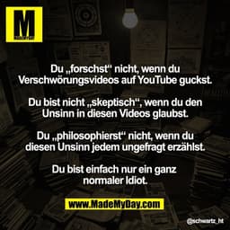 "Du „forschst“ nicht, wenn du
Verschwörungsvideos auf YouTube guckst.

Du bist nicht „skeptisch“, wenn du den
Unsinn in 