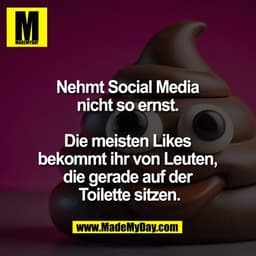 Nehmt Social Media 
nicht so ernst. 

Die meisten Likes 
bekommt ihr von Leuten, 
die gerade auf der 
Toilette sitzen.
