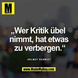 „Wer Kritik übel 
nimmt, hat etwas
 zu verbergen.“

Helmut Schmidt