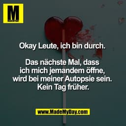 Okay Leute, ich bin durch. 

Das nächste Mal, dass 
ich mich jemandem öffne, 
wird bei meiner Autopsie sein. 
Kein Tag f