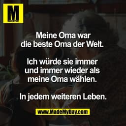 Meine Oma war
die beste Oma der Welt. 

Ich würde sie immer 
und immer wieder als 
meine Oma wählen. 

In jedem weiteren