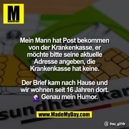 Mein Mann hat Post bekommen
von der Krankenkasse, er
möchte bitte seine aktuelle
Adresse angeben, die
Krankenkasse hat k