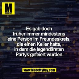 Es gab doch 
früher immer mindestens 
eine Person im Freundeskreis, 
die einen Keller hatte, 
in dem die legendärsten 
P