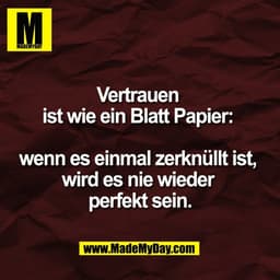 Vertrauen 
ist wie ein Blatt Papier: 

wenn es einmal zerknüllt ist, 
wird es nie wieder 
perfekt sein.