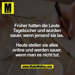 Früher hatten die Leute 
Tagebücher und wurden 
sauer, wenn jemand sie las. 

Heute stellen sie alles 
online und werden