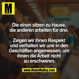 Die einen sitzen zu Hause, 
die anderen arbeiten für drei. 

Zeigen wir ihnen Respekt 
und verhalten wir uns in den 
Ges
