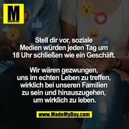 Stell dir vor, soziale 
Medien würden jeden Tag um 
18 Uhr schließen wie ein Geschäft. 

Wir wären gezwungen, 
uns im ec