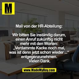 Mail von der HR-Abteilung: 

Wir bitten Sie inständig darum, 
einen Anruf zukünftig nicht 
mehr mit den Worten: 
„Verdam