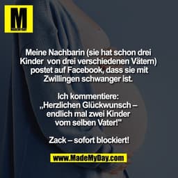 Meine Nachbarin 
(sie hat schon drei Kinder 
von drei verschiedenen Vätern) 
postet auf Facebook, dass 
sie mit Zwilling