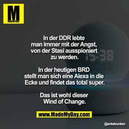 "In der DDR lebte 
man immer mit der Angst, 
von der Stasi ausspioniert 
zu werden.

In der heutigen BRD 
stellt man sic