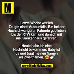 Letzte Woche war ich 
Zeugin eines Autounfalls. Bin bei der 
Hochschwangeren Fahrerin geblieben 
bis der RTW kam und dan