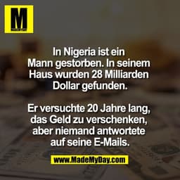In Nigeria ist ein 
Mann gestorben. In seinem 
Haus wurden 28 Milliarden 
Dollar gefunden.

Er versuchte 20 Jahre lang, 