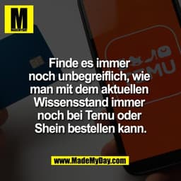 Finde es immer 
noch unbegreiflich, wie 
man mit dem aktuellen 
Wissensstand immer 
noch bei Temu oder 
Shein bestellen 